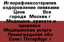 Иглорефлексотерапия, оздоровление пиявками › Цена ­ 3 000 - Все города, Москва г. Медицина, красота и здоровье » Медицинские услуги   . Ленинградская обл.,Санкт-Петербург г.